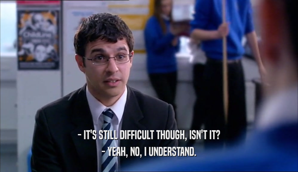 - IT'S STILL DIFFICULT THOUGH, ISN'T IT? - YEAH, NO, I UNDERSTAND. 