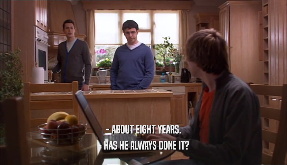 - ABOUT EIGHT YEARS. - HAS HE ALWAYS DONE IT? 