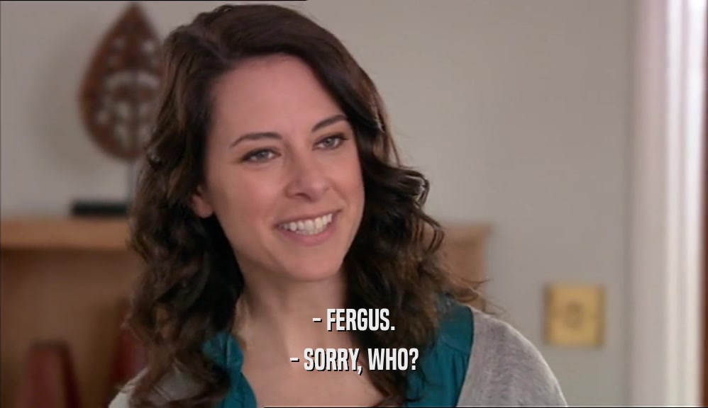 - FERGUS. - SORRY, WHO? 