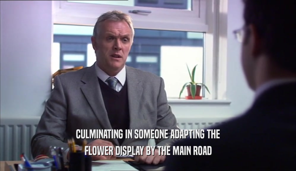 CULMINATING IN SOMEONE ADAPTING THE FLOWER DISPLAY BY THE MAIN ROAD 