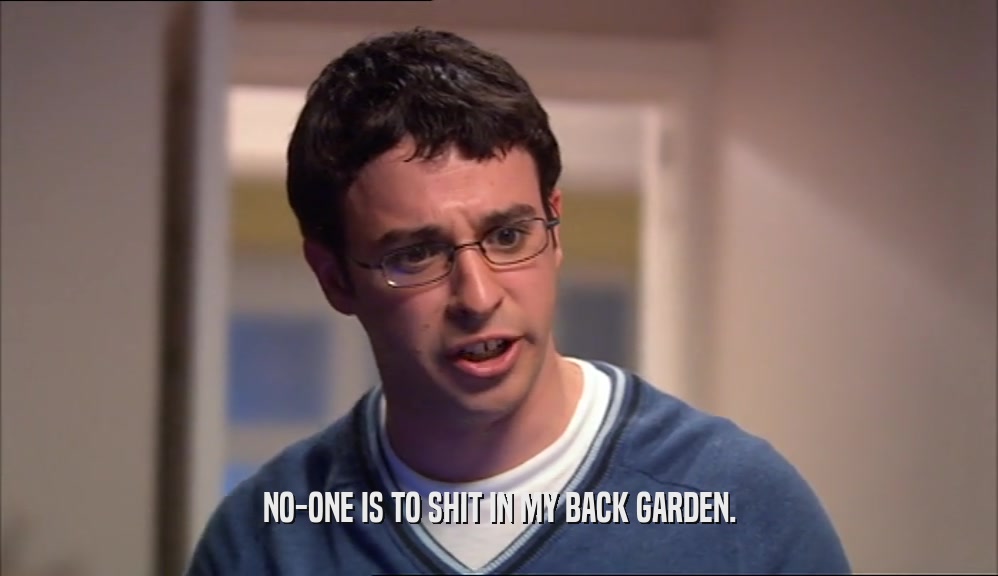 NO-ONE IS TO SHIT IN MY BACK GARDEN.  