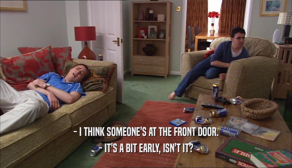 - I THINK SOMEONE'S AT THE FRONT DOOR. - IT'S A BIT EARLY, ISN'T IT? 