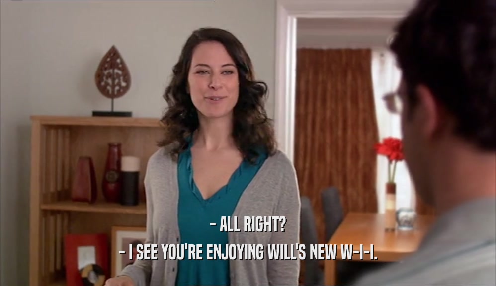 - ALL RIGHT? - I SEE YOU'RE ENJOYING WILL'S NEW W-I-I. 