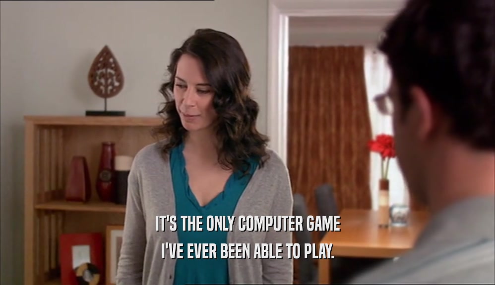 IT'S THE ONLY COMPUTER GAME I'VE EVER BEEN ABLE TO PLAY. 