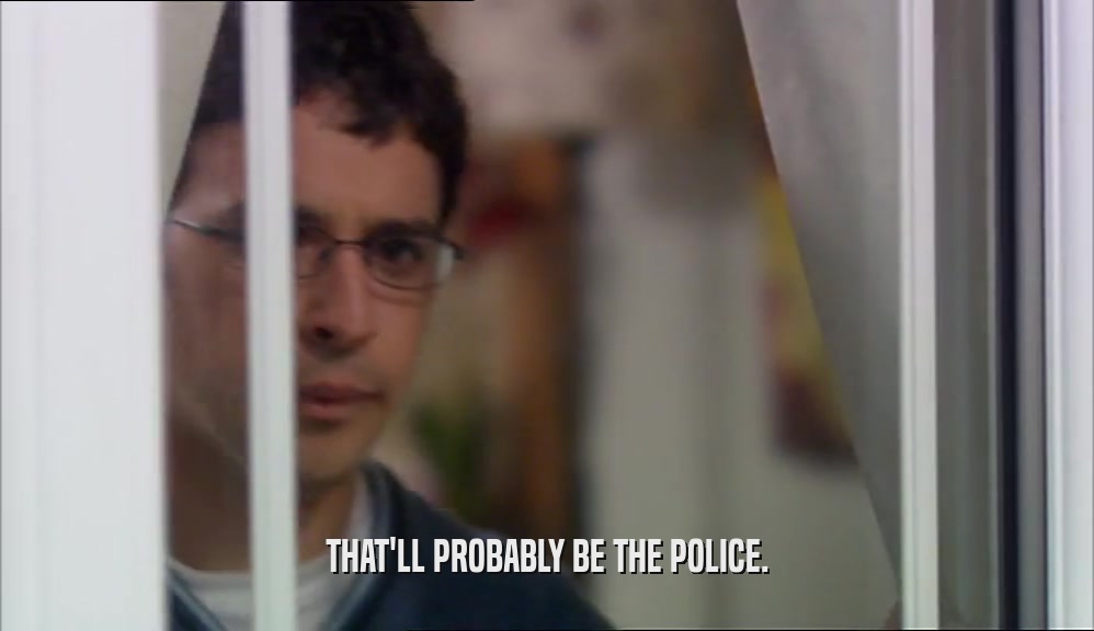 THAT'LL PROBABLY BE THE POLICE.  
