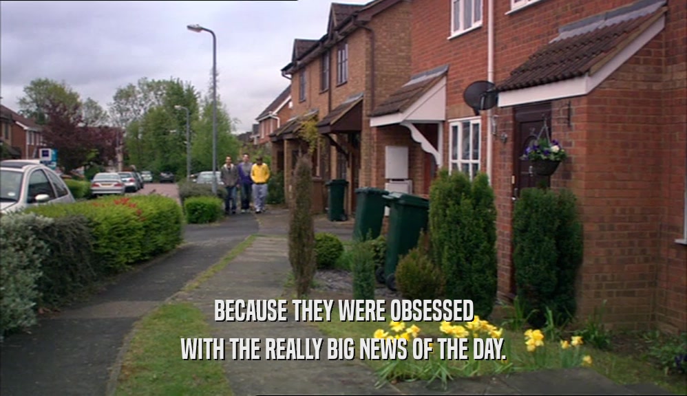 BECAUSE THEY WERE OBSESSED WITH THE REALLY BIG NEWS OF THE DAY. 