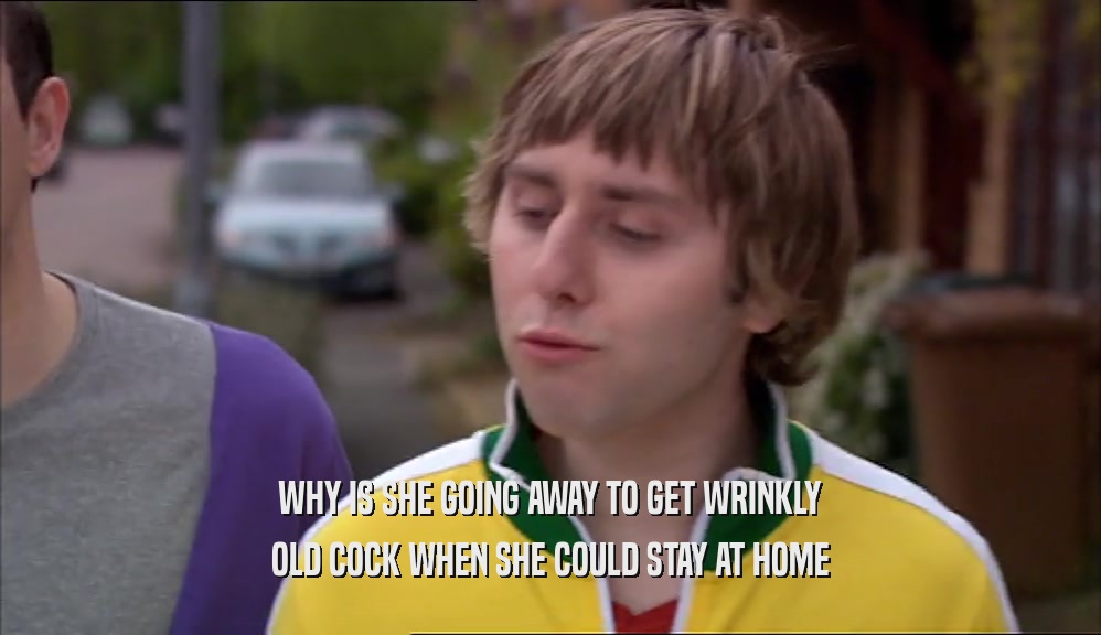 WHY IS SHE GOING AWAY TO GET WRINKLY OLD COCK WHEN SHE COULD STAY AT HOME 