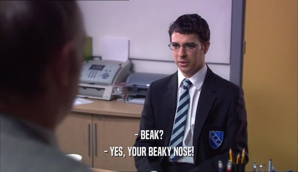 - BEAK? - YES, YOUR BEAKY NOSE! 