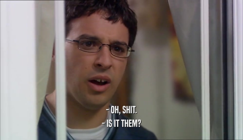 - OH, SHIT. - IS IT THEM? 