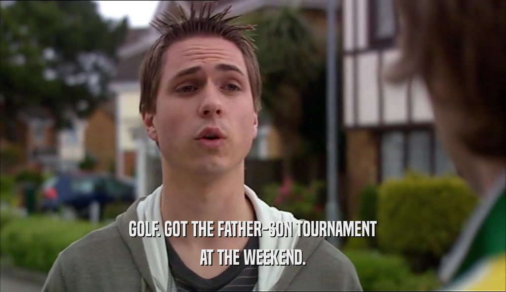 GOLF. GOT THE FATHER-SON TOURNAMENT
 AT THE WEEKEND.
 