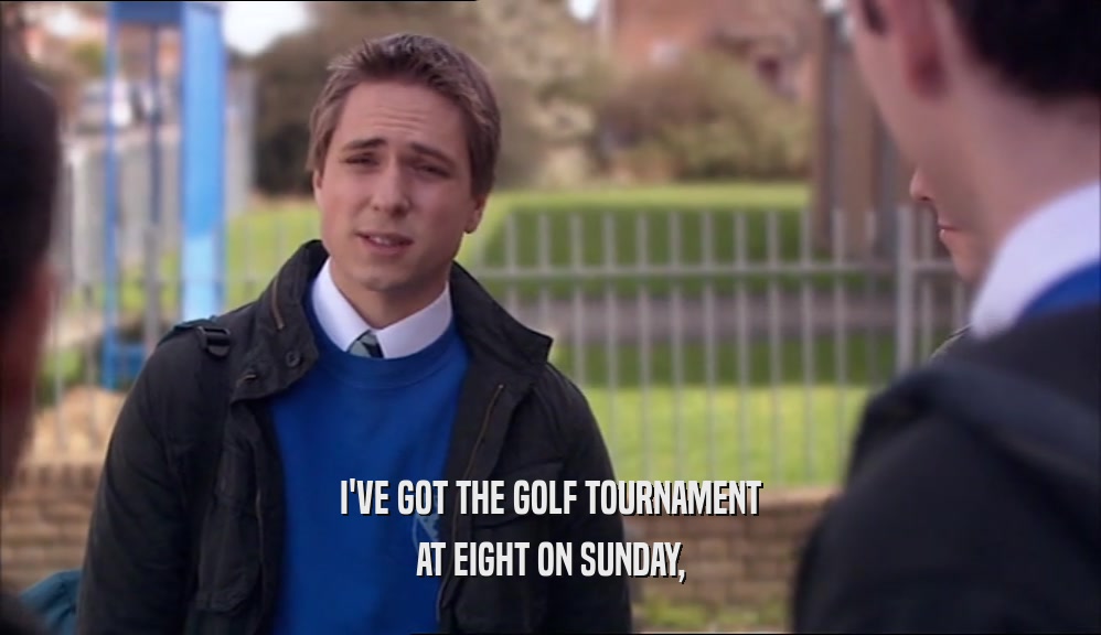 I'VE GOT THE GOLF TOURNAMENT AT EIGHT ON SUNDAY, 