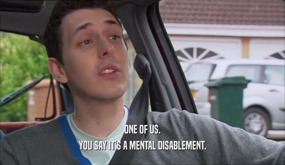 ONE OF US. YOU SAY IT'S A MENTAL DISABLEMENT. 
