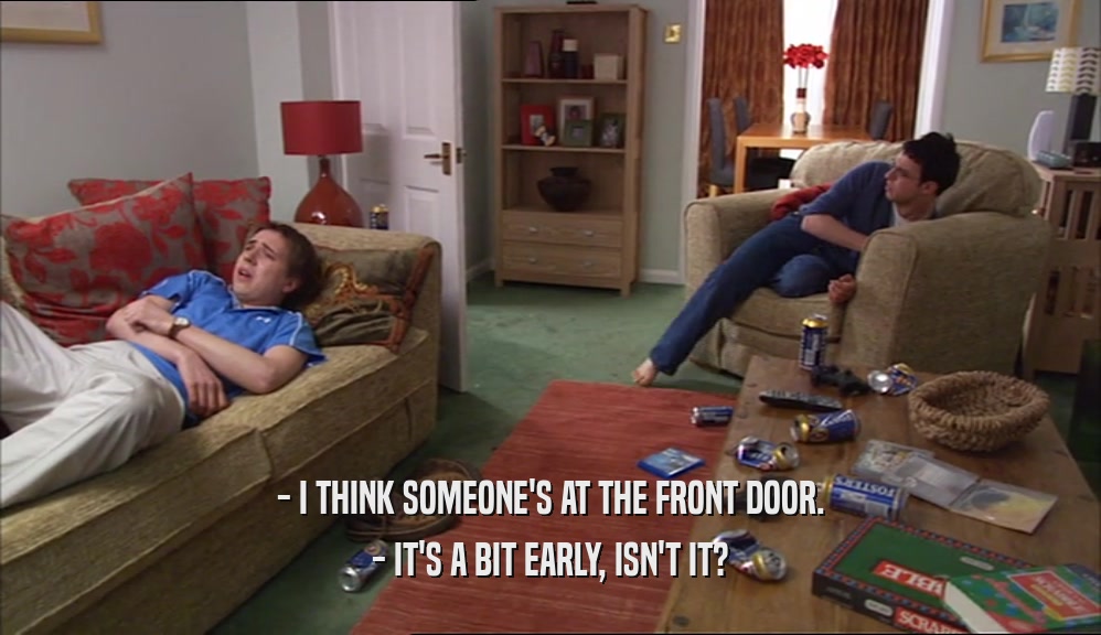 - I THINK SOMEONE'S AT THE FRONT DOOR. - IT'S A BIT EARLY, ISN'T IT? 