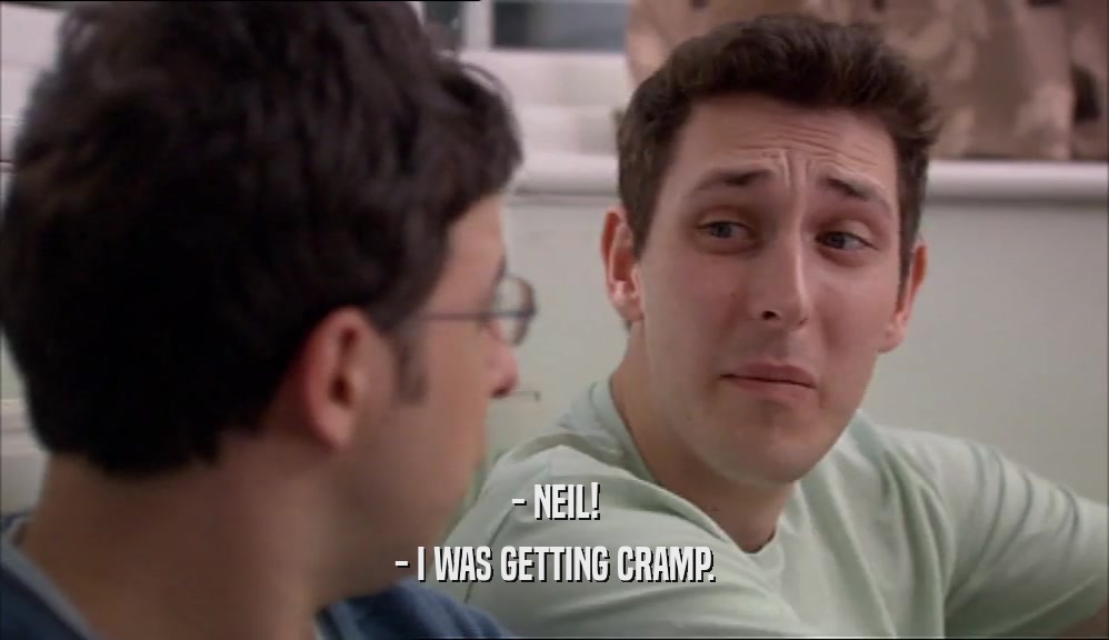 - NEIL! - I WAS GETTING CRAMP. 