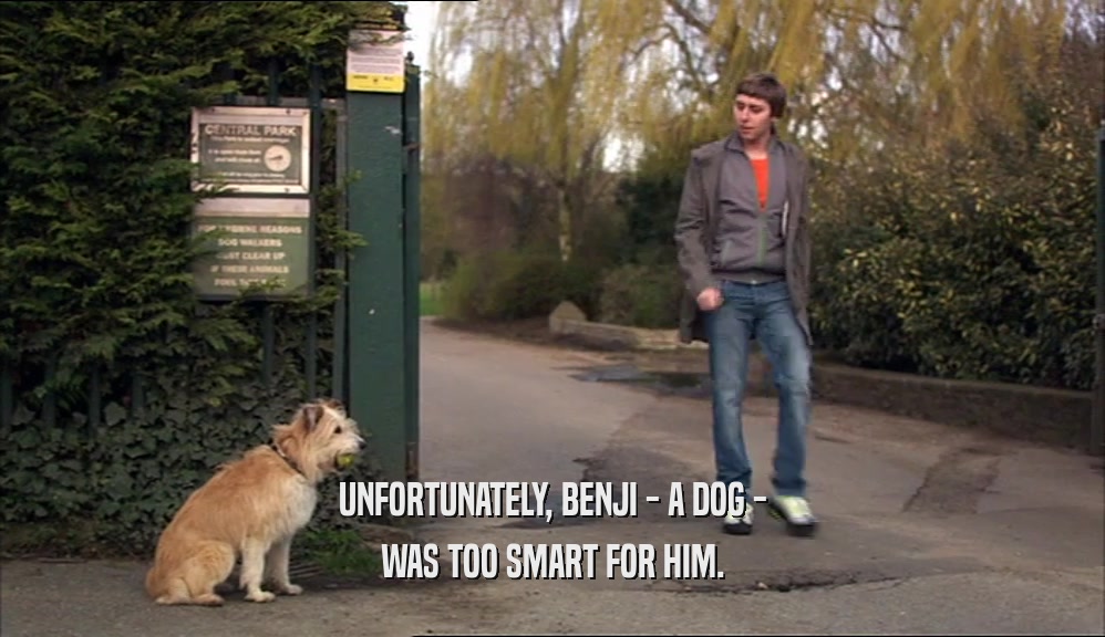 UNFORTUNATELY, BENJI - A DOG - WAS TOO SMART FOR HIM. 