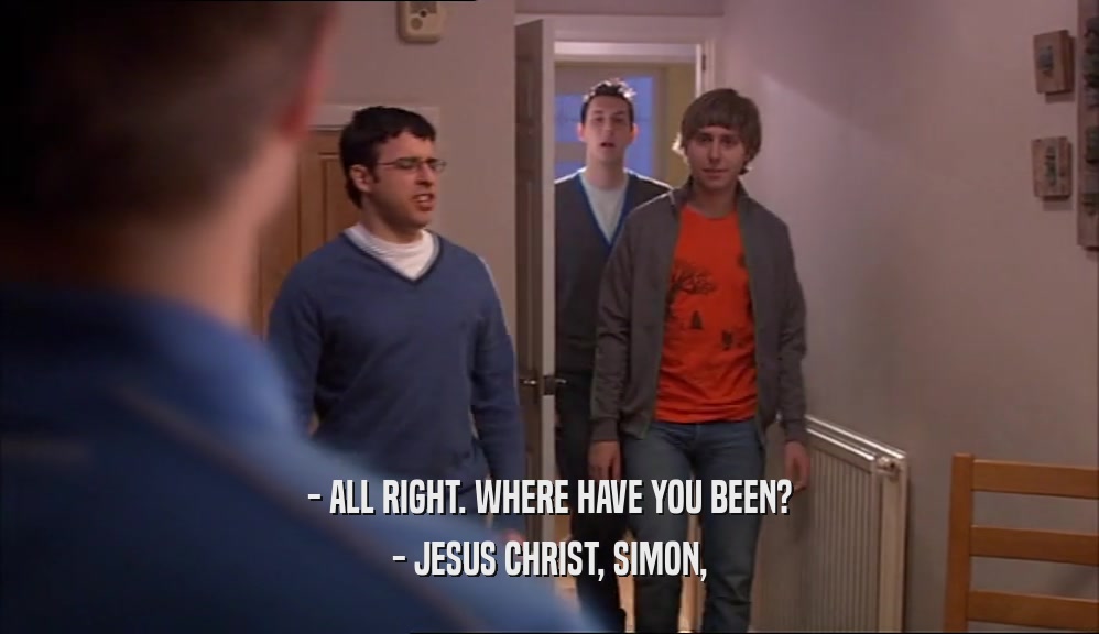 - ALL RIGHT. WHERE HAVE YOU BEEN? - JESUS CHRIST, SIMON, 
