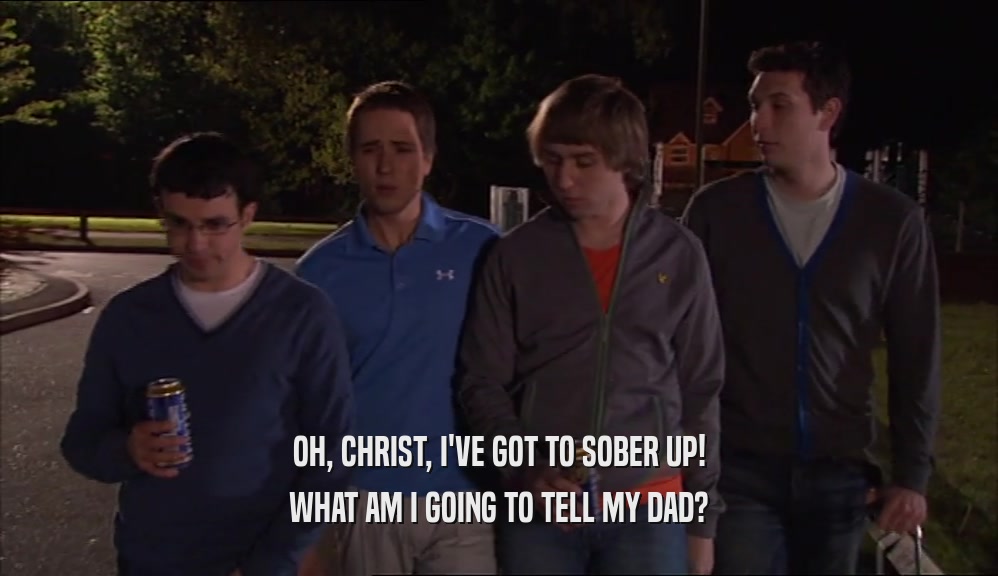 OH, CHRIST, I'VE GOT TO SOBER UP! WHAT AM I GOING TO TELL MY DAD? 