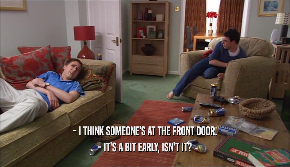 - I THINK SOMEONE'S AT THE FRONT DOOR. - IT'S A BIT EARLY, ISN'T IT? 