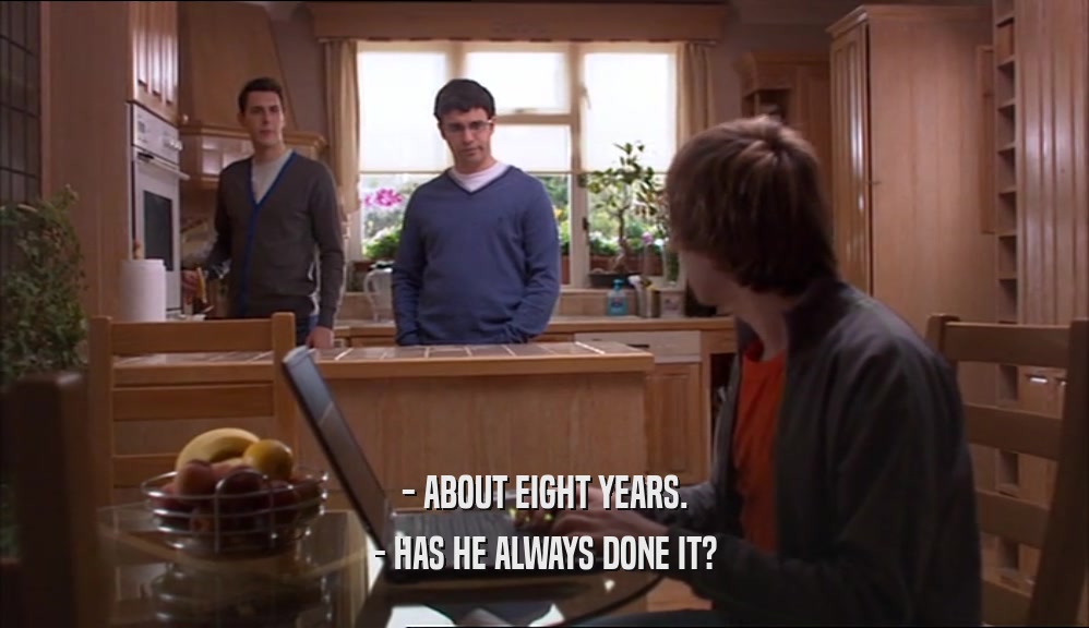 - ABOUT EIGHT YEARS. - HAS HE ALWAYS DONE IT? 