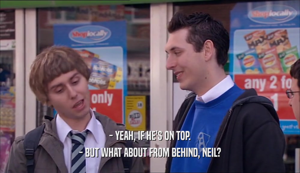 - YEAH, IF HE'S ON TOP. - BUT WHAT ABOUT FROM BEHIND, NEIL? 