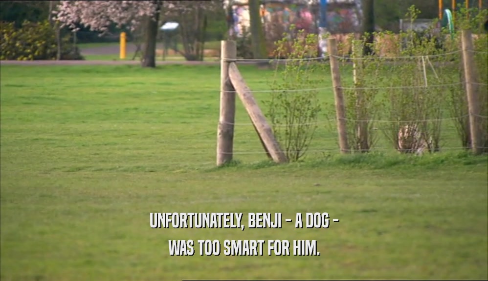 UNFORTUNATELY, BENJI - A DOG - WAS TOO SMART FOR HIM. 