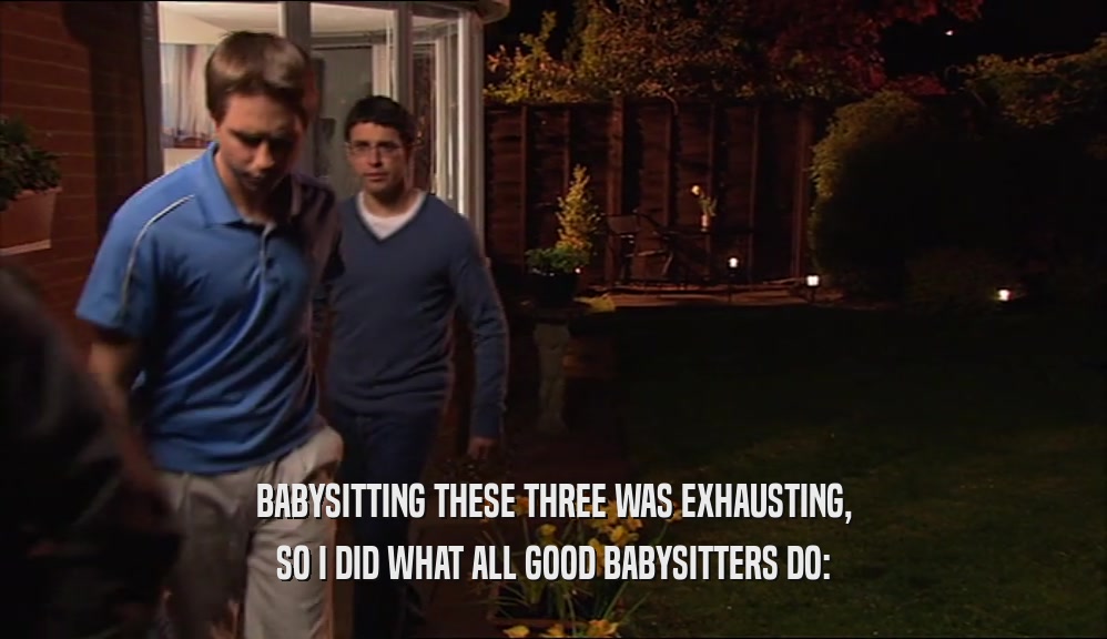 BABYSITTING THESE THREE WAS EXHAUSTING, SO I DID WHAT ALL GOOD BABYSITTERS DO: 