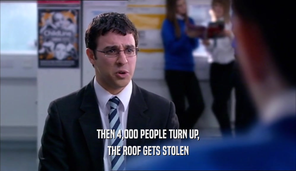 THEN 4,000 PEOPLE TURN UP, THE ROOF GETS STOLEN 