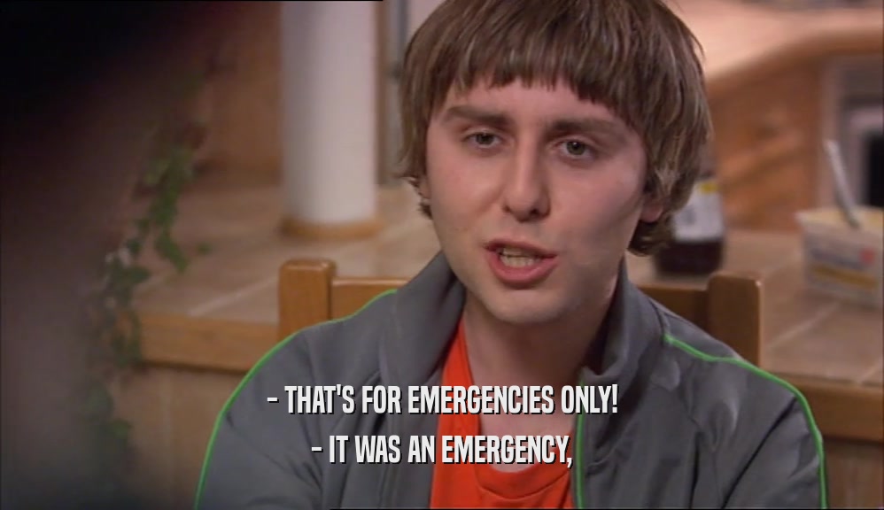 - THAT'S FOR EMERGENCIES ONLY! - IT WAS AN EMERGENCY, 