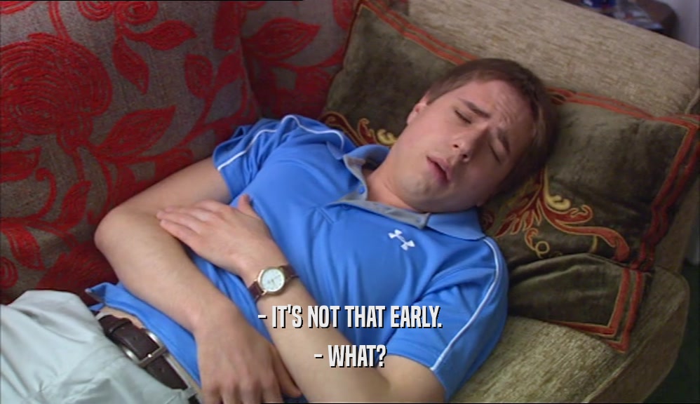 - IT'S NOT THAT EARLY. - WHAT? 