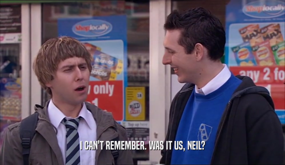I CAN'T REMEMBER. WAS IT US, NEIL?  