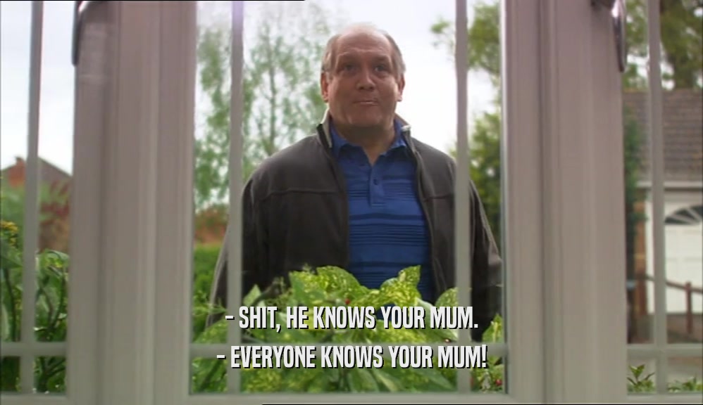 - SHIT, HE KNOWS YOUR MUM. - EVERYONE KNOWS YOUR MUM! 
