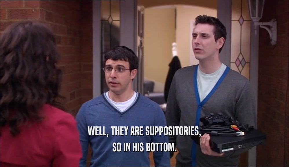 WELL, THEY ARE SUPPOSITORIES, SO IN HIS BOTTOM. 