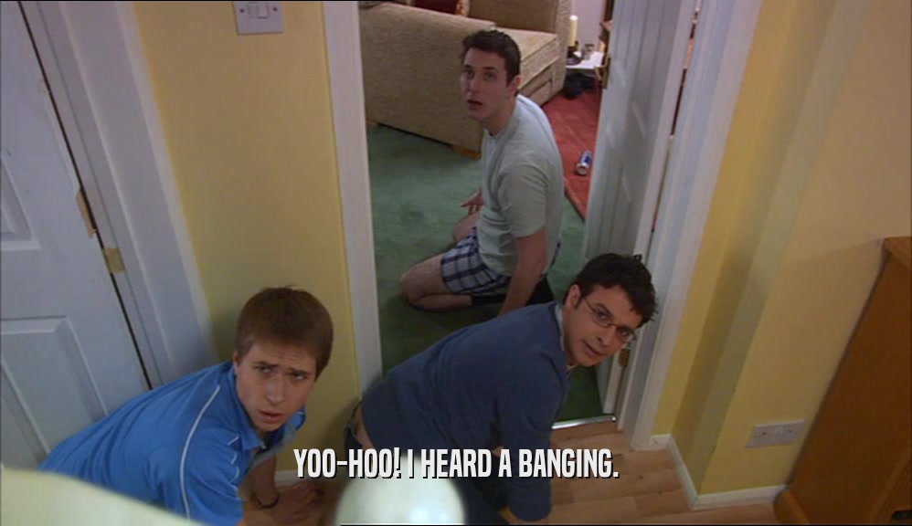 YOO-HOO! I HEARD A BANGING.  