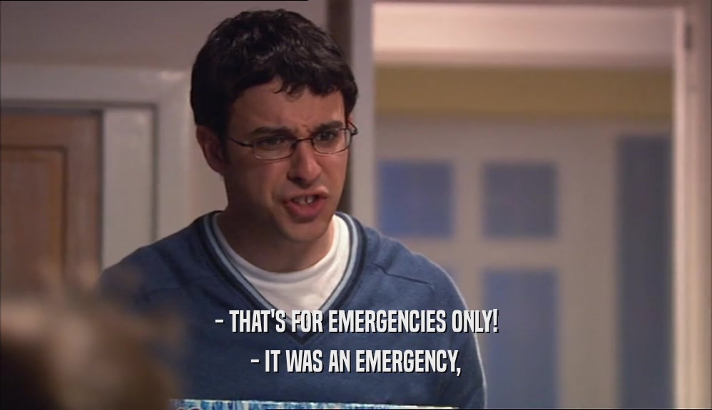 - THAT'S FOR EMERGENCIES ONLY! - IT WAS AN EMERGENCY, 