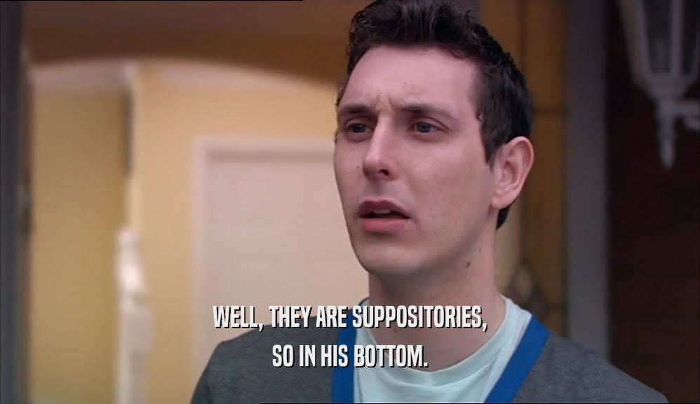 WELL, THEY ARE SUPPOSITORIES, SO IN HIS BOTTOM. 