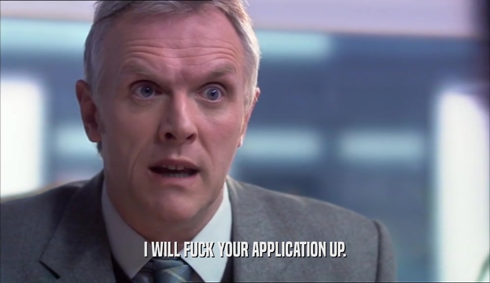 I WILL FUCK YOUR APPLICATION UP.
  