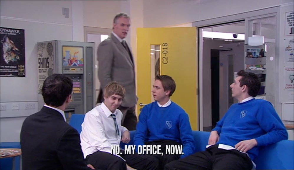 NO. MY OFFICE, NOW.  