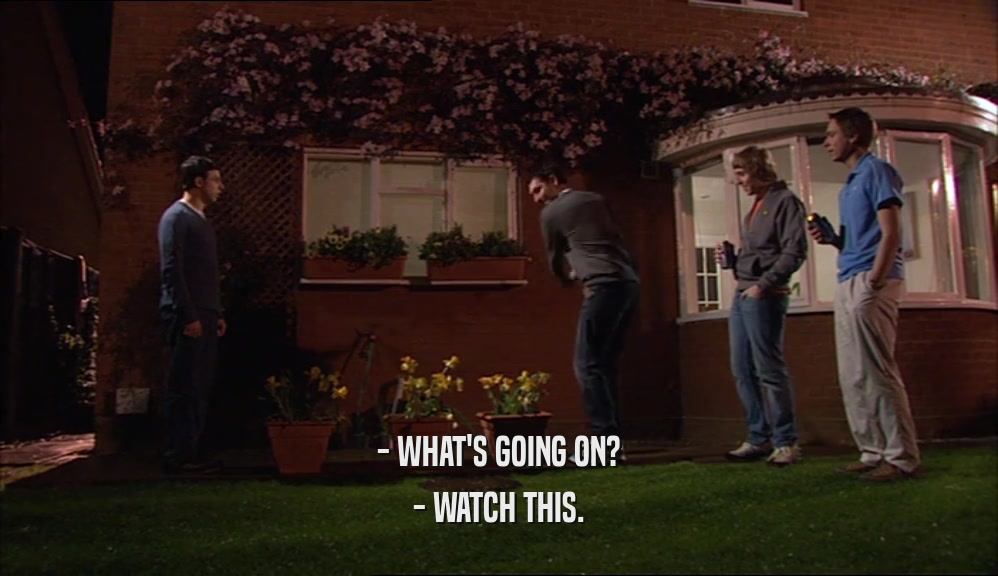 - WHAT'S GOING ON? - WATCH THIS. 