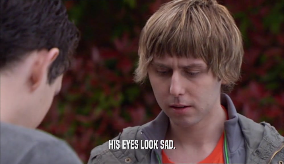 HIS EYES LOOK SAD.  