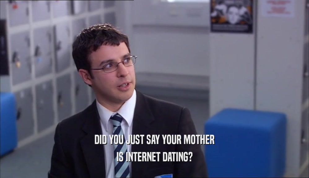 DID YOU JUST SAY YOUR MOTHER IS INTERNET DATING? 