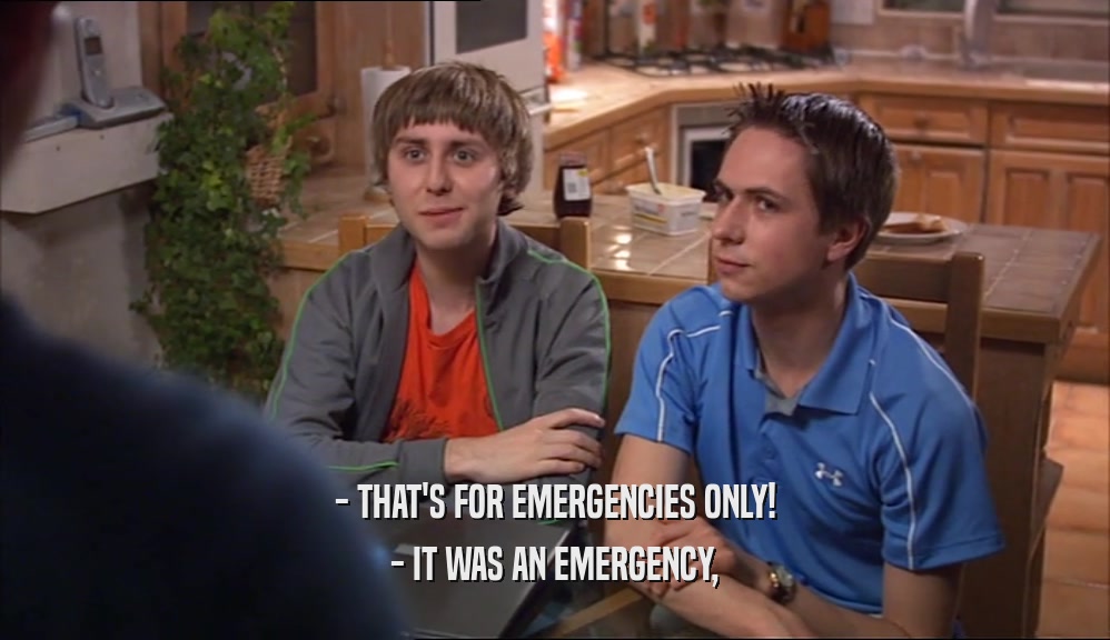 - THAT'S FOR EMERGENCIES ONLY! - IT WAS AN EMERGENCY, 