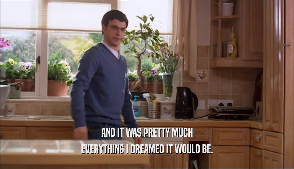 AND IT WAS PRETTY MUCH EVERYTHING I DREAMED IT WOULD BE. 