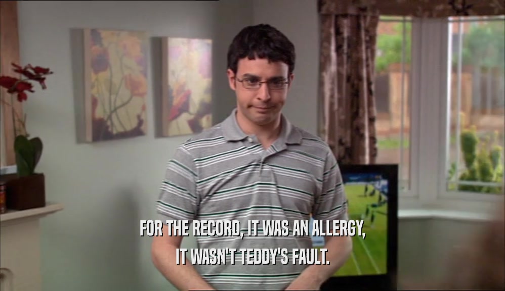 FOR THE RECORD, IT WAS AN ALLERGY, IT WASN'T TEDDY'S FAULT. 