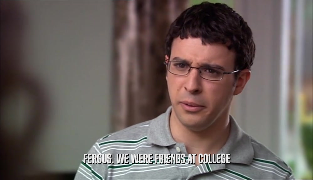 FERGUS. WE WERE FRIENDS AT COLLEGE  
