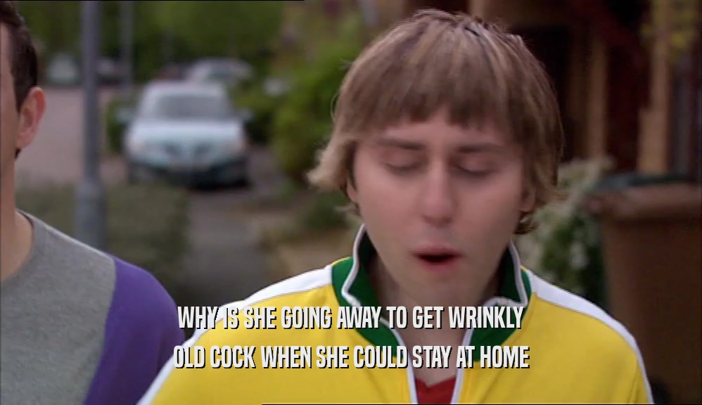 WHY IS SHE GOING AWAY TO GET WRINKLY OLD COCK WHEN SHE COULD STAY AT HOME 