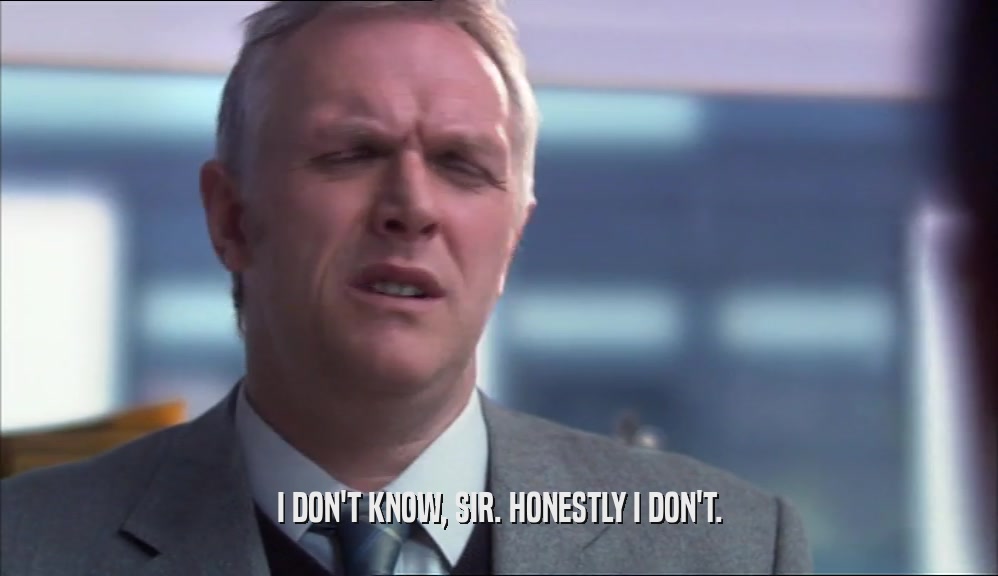 I DON'T KNOW, SIR. HONESTLY I DON'T.  