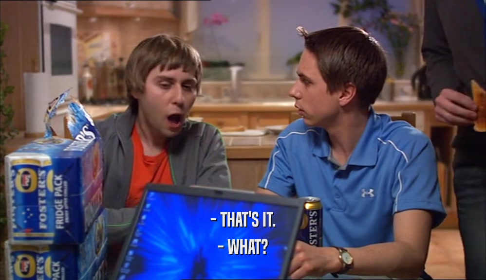 - THAT'S IT. - WHAT? 