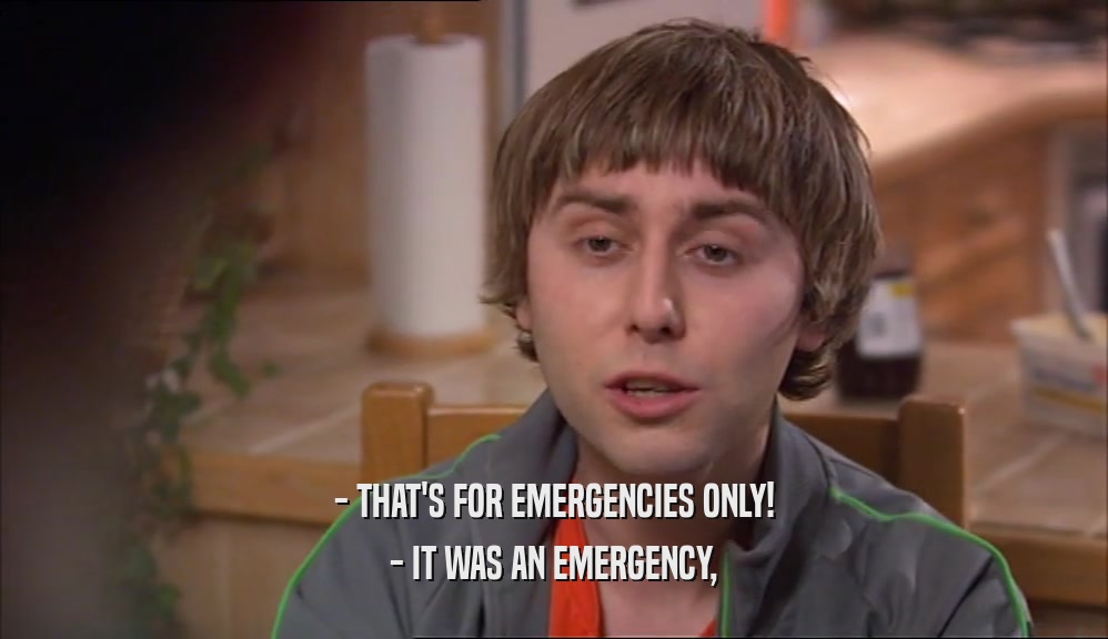 - THAT'S FOR EMERGENCIES ONLY! - IT WAS AN EMERGENCY, 