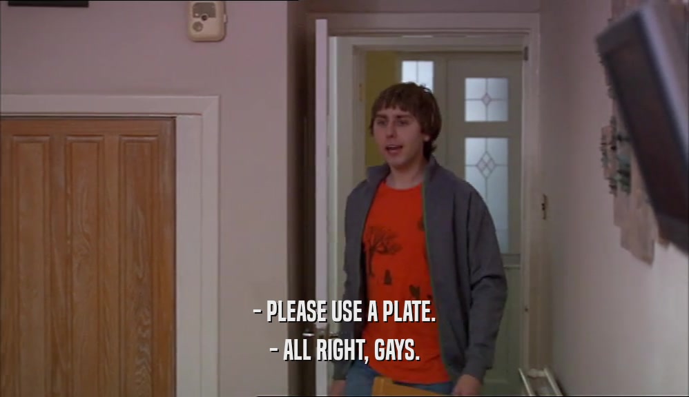 - PLEASE USE A PLATE. - ALL RIGHT, GAYS. 