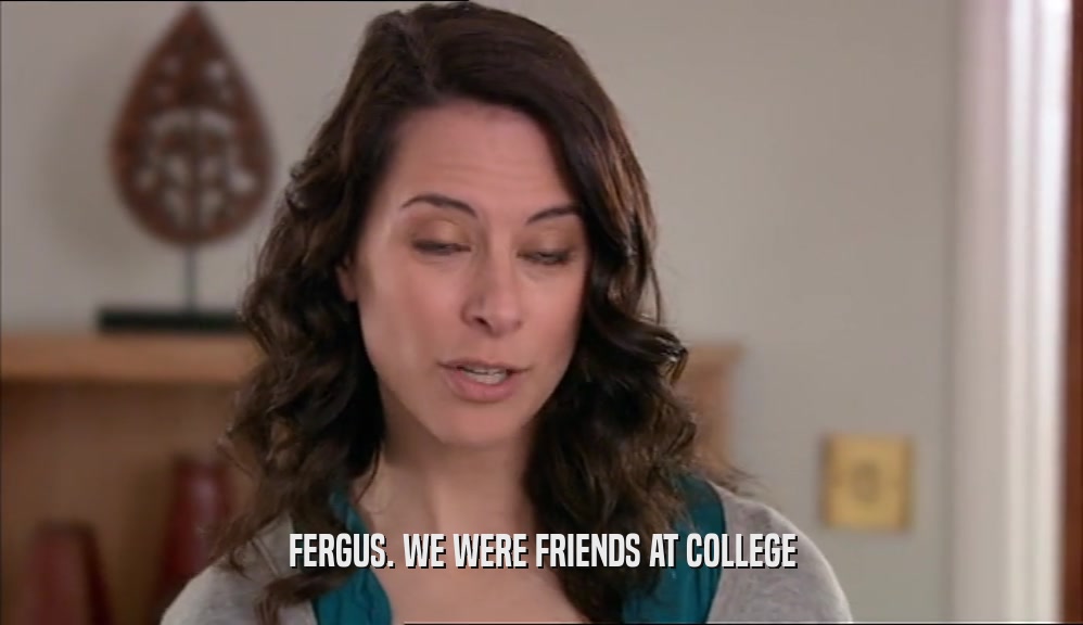 FERGUS. WE WERE FRIENDS AT COLLEGE  